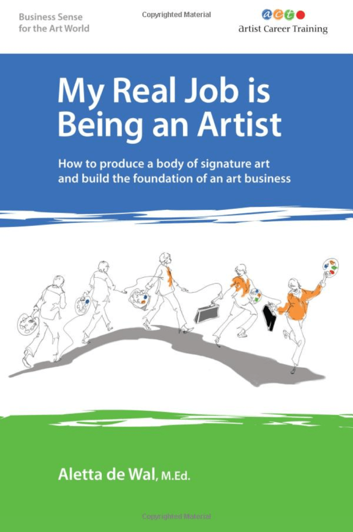 My Real Job is Being an Artist: How to produce a body of signature art and build the foundation of an art business by Aletta de Wal M.Ed.