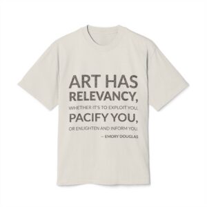 'Art has relevancy, whether it's to exploit you, pacify you, or enlighten and inform you.'