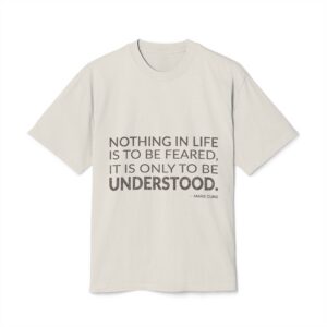 'Nothing in life is to be feared, it is only to be understood.'