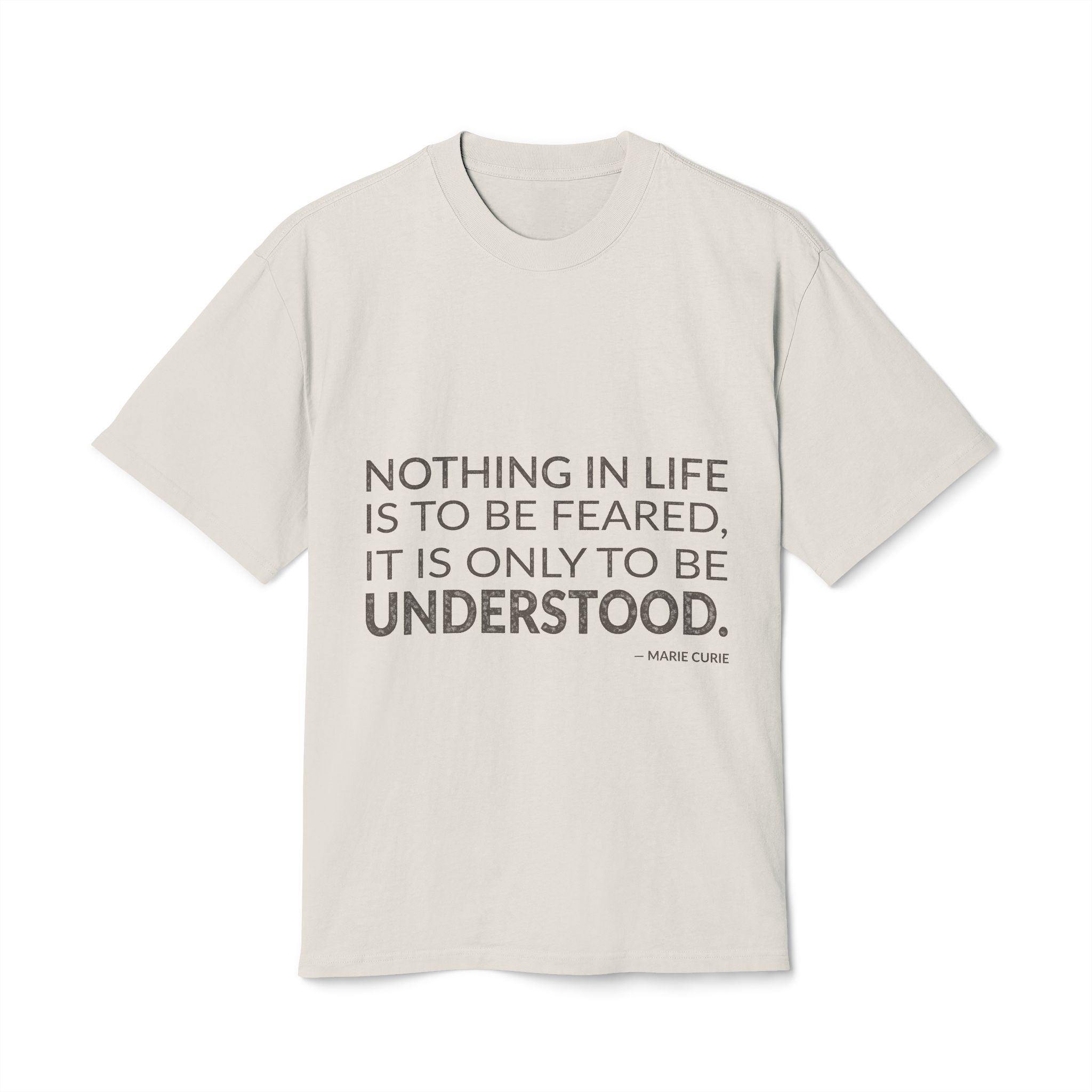 'Nothing in life is to be feared, it is only to be understood.'