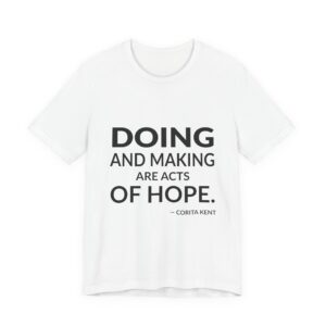 'Doing and Making Are Acts of Hope' — Corita Kent Quote Tee | Wear Words Black-on-White Statement Shirt — Classic Tee