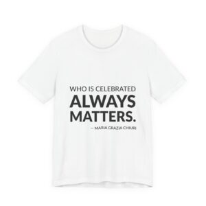 'Who is Celebrated Always Matters' — Maria Grazia Chiuri Quote Tee | Wear Words Black-on-White Literary Tee — Classic Tee