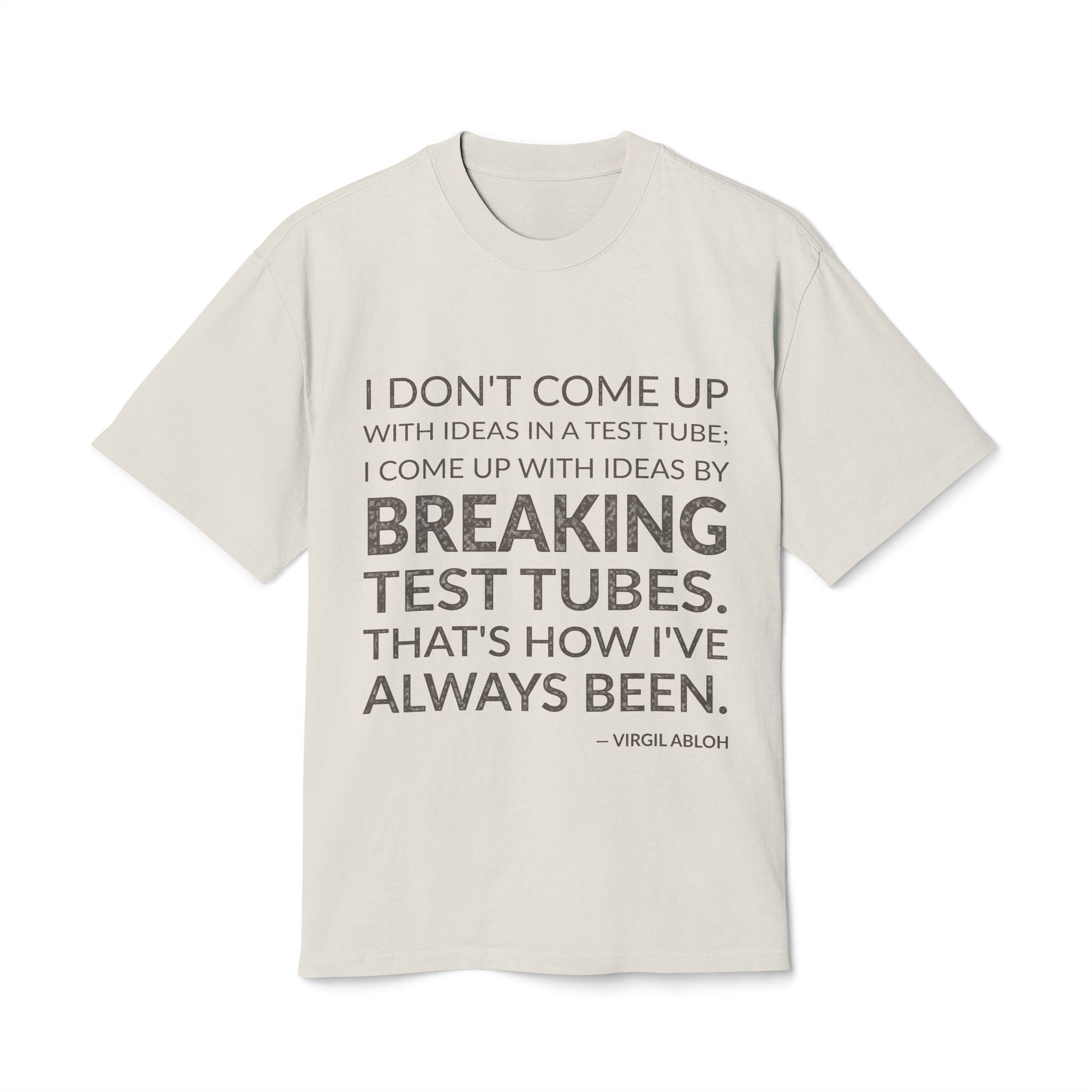 'I don't come up with ideas in a test tube; I come up with ideas by breaking test tubes. That's how I've always been.'