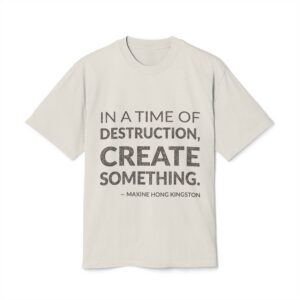 'In a Time of Destruction, Create Something' — Maxine Hong Kingston Quote Tee | Wear Words Typographic Statement Tee — Oversized Tee
