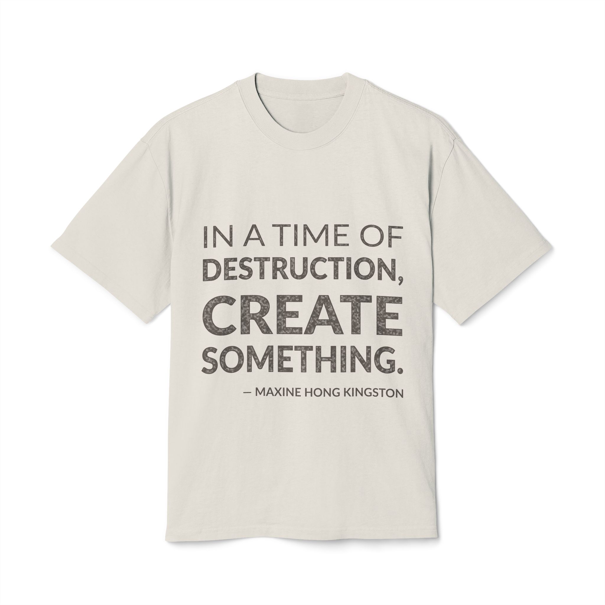 'In a Time of Destruction, Create Something' — Maxine Hong Kingston Quote Tee | Wear Words Typographic Statement Tee — Oversized Tee