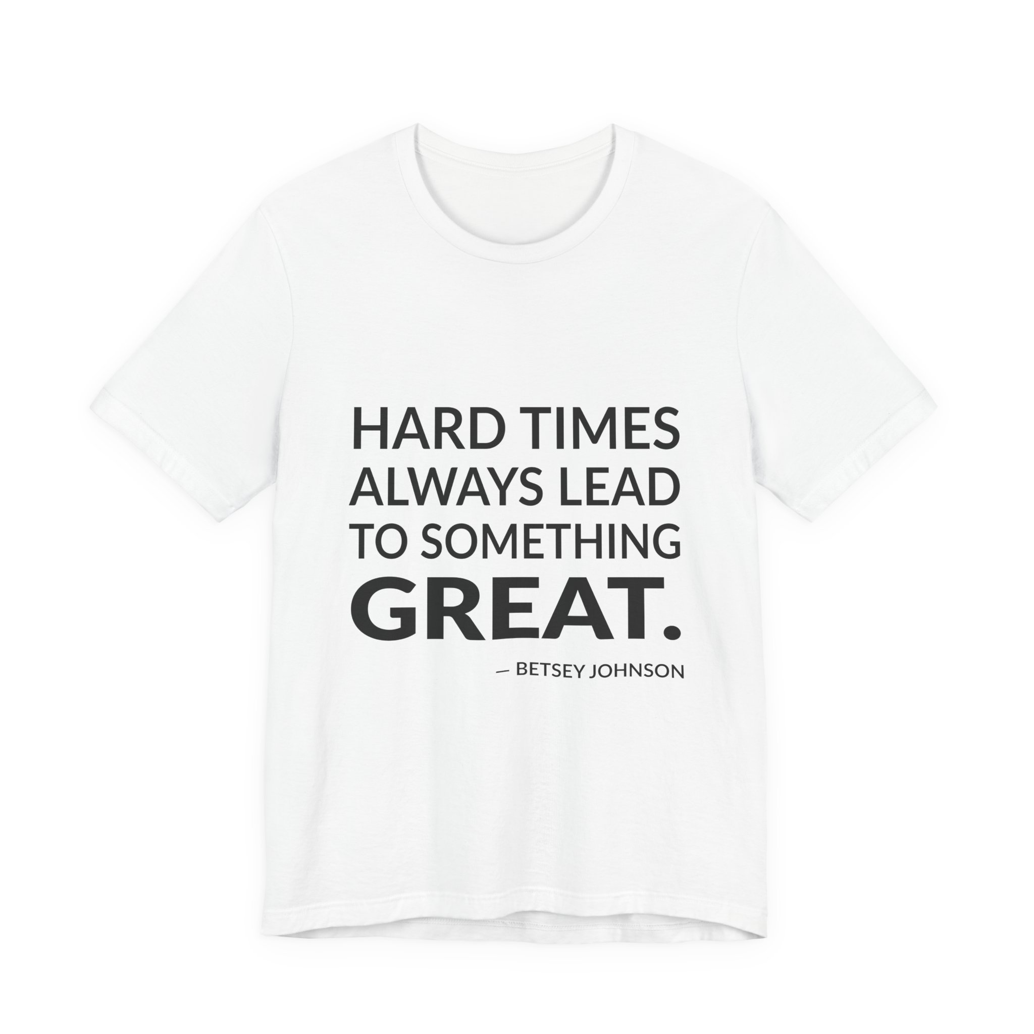 'Hard Times Always Lead to Something Great' — Betsey Johnson Quote Tee | Wear Words Black-on-White Literary Tee — Classic Tee
