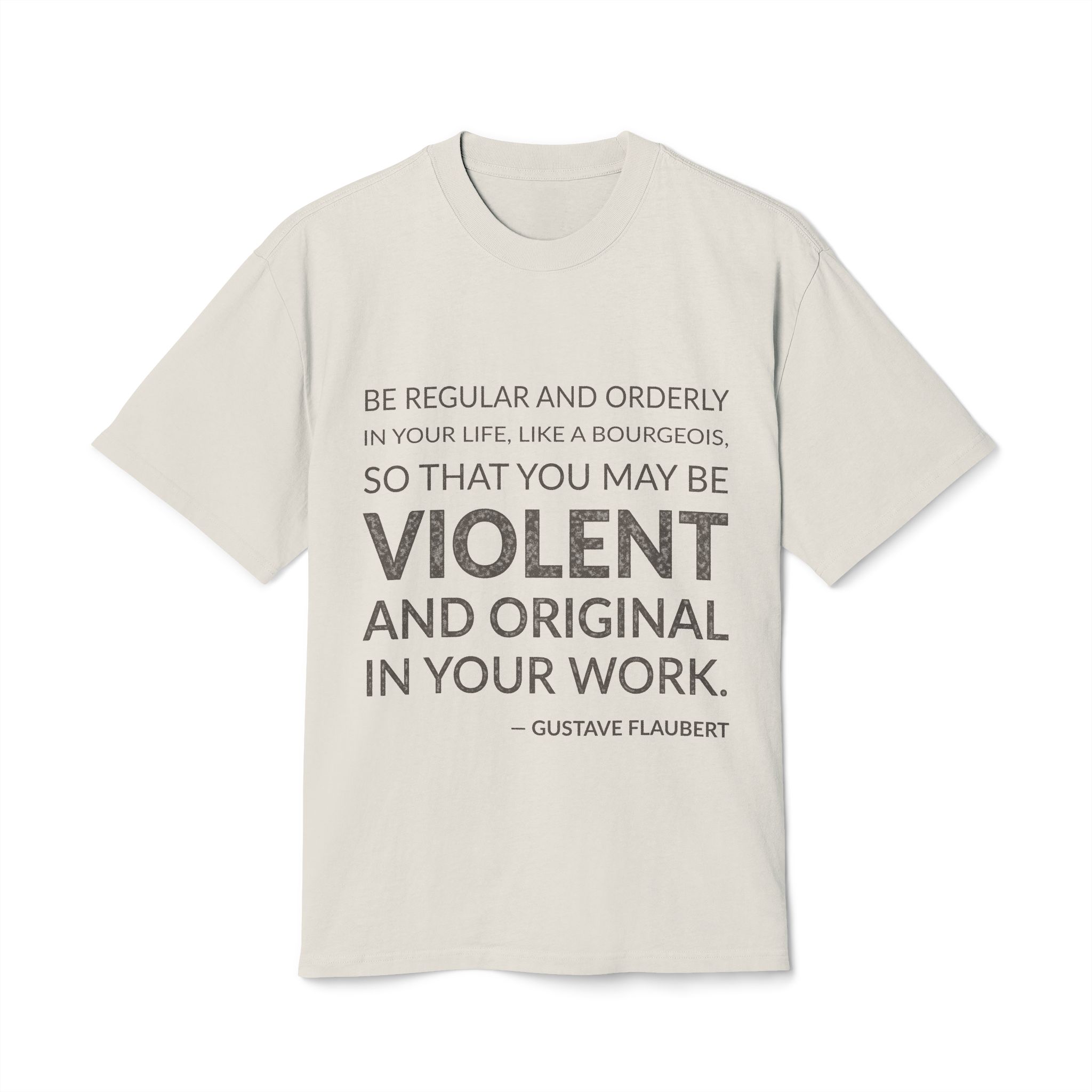 'Be Regular and Orderly in' — Gustave Flaubert Quote Tee | Wear Words Typographic Statement Tee — Oversized Tee