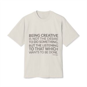'Being creative is not the desire to do something, but the listening to that which wants to be done.'