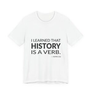 'I Learned That History is a Verb' — Hung Liu Quote Tee | Wear Words Black-on-White Statement Shirt — Classic Tee