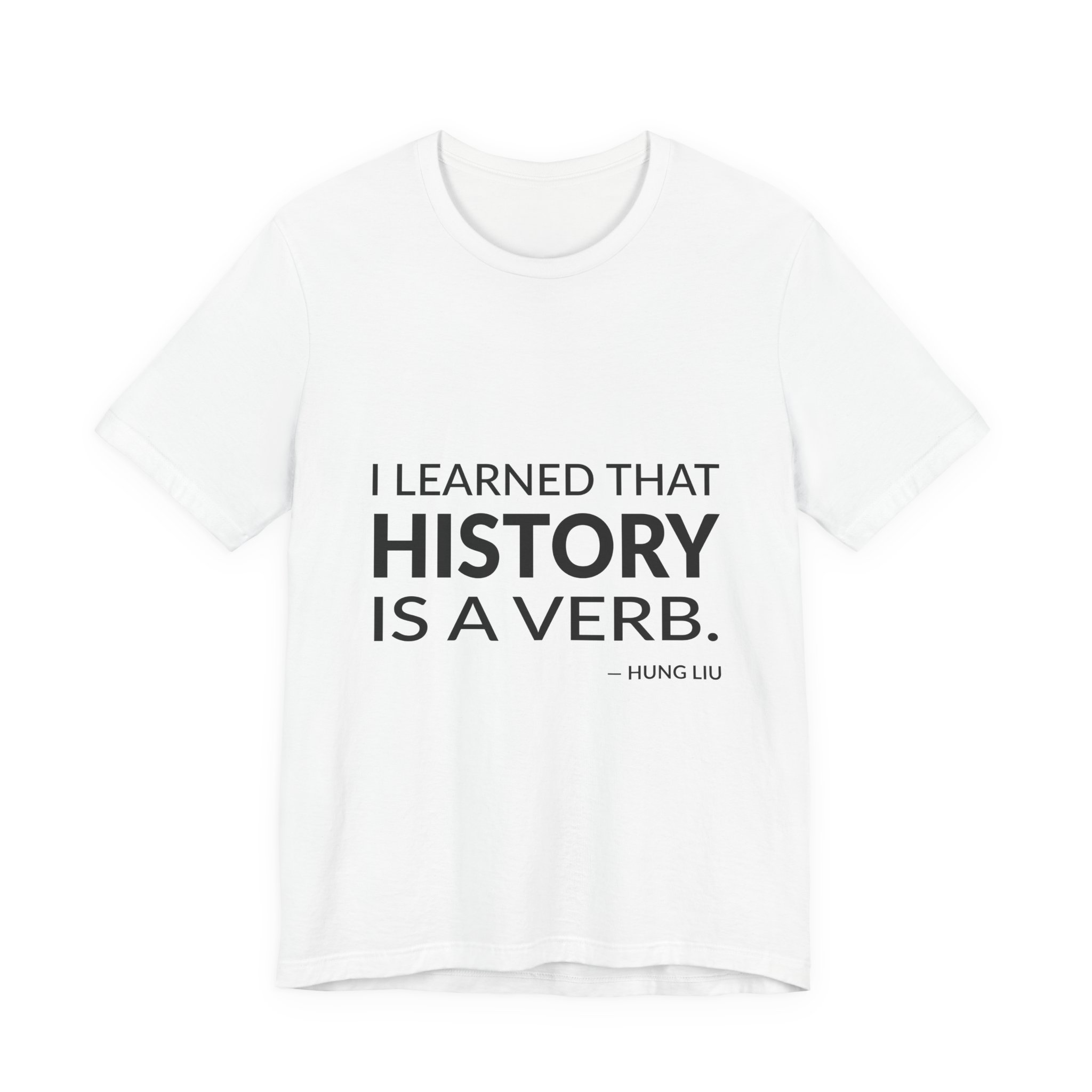 'I Learned That History is a Verb' — Hung Liu Quote Tee | Wear Words Black-on-White Statement Shirt — Classic Tee