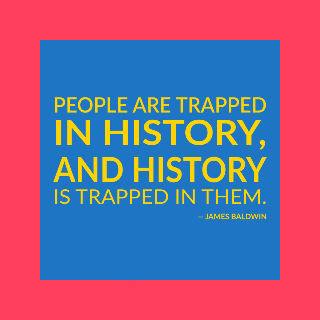 James Baldwin quote: "People are trapped in history, and history is trapped in them."